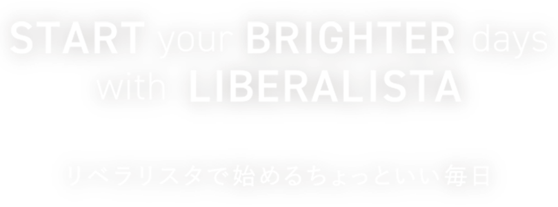 Start your brighter days with  LIBERALISTA リベラリスタで始めるちょっといい毎日